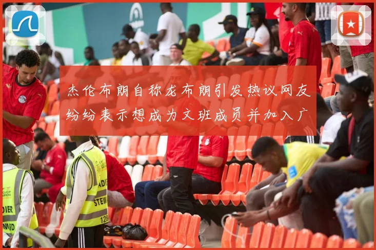 杰伦布朗自称龙布朗引发热议网友纷纷表示想成为文班成员并加入广东宏远