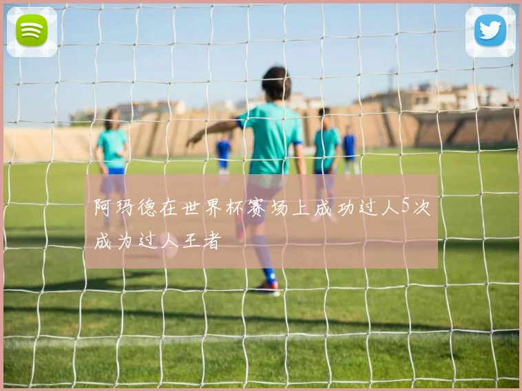 阿玛德在世界杯赛场上成功过人5次成为过人王者