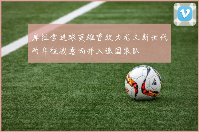 库拉索进球英雄曾效力尤文新世代两年征战意丙并入选国家队