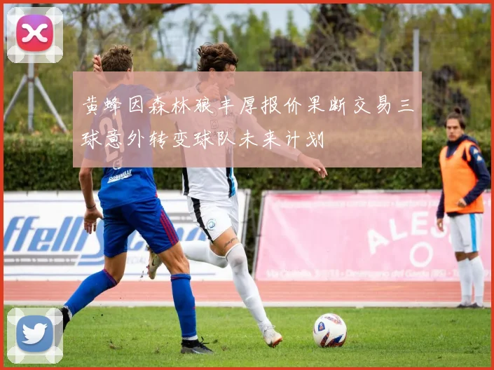 黄蜂因森林狼丰厚报价果断交易三球意外转变球队未来计划