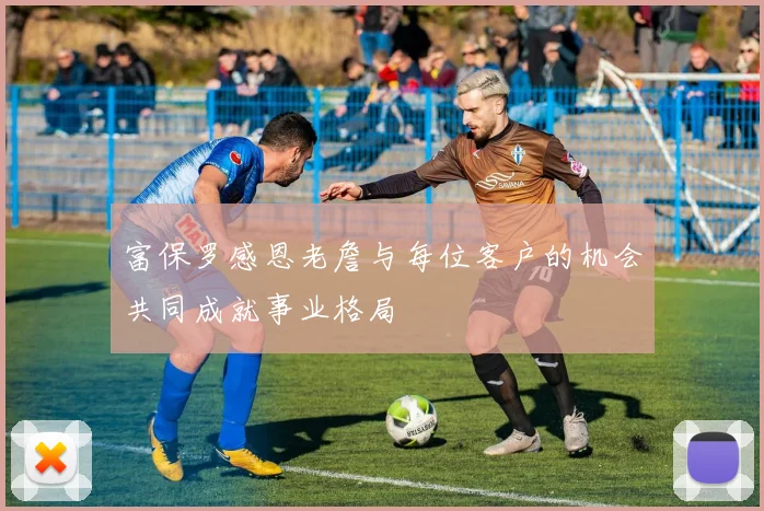 富保罗感恩老詹与每位客户的机会共同成就事业格局