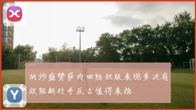 纳帅盛赞萨内回防积极表现多次有效阻断对手反击值得表扬
