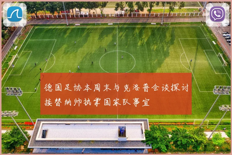 德国足协本周末与克洛普会谈探讨接替纳帅执掌国家队事宜