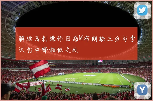 解读马刺操作困惑M布朗缺三分与索汉打中锋相似之处