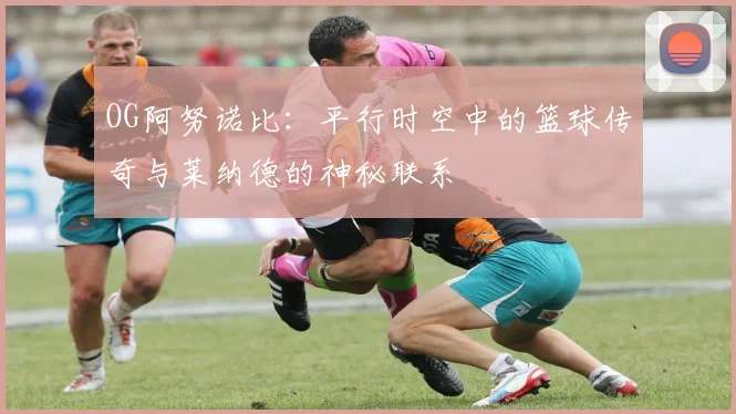 OG阿努诺比：平行时空中的篮球传奇与莱纳德的神秘联系