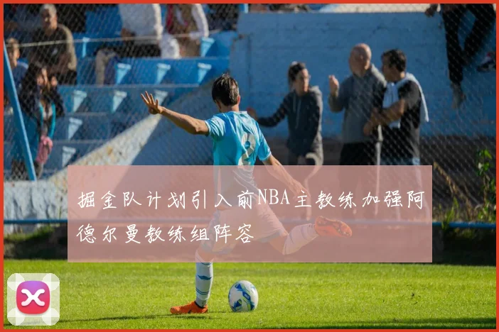 掘金队计划引入前NBA主教练加强阿德尔曼教练组阵容