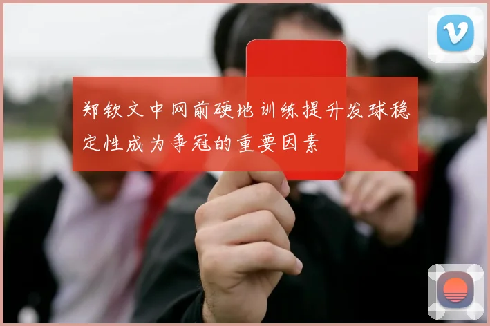 郑钦文中网前硬地训练提升发球稳定性成为争冠的重要因素