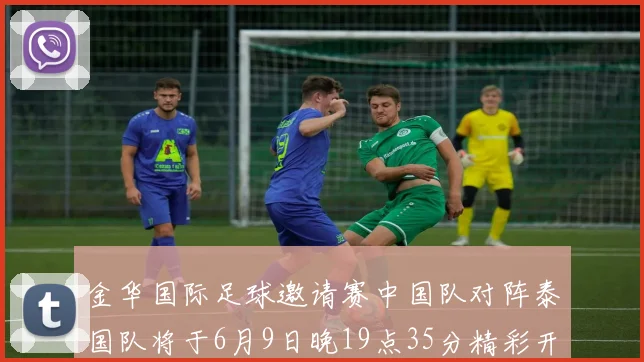 金华国际足球邀请赛中国队对阵泰国队将于6月9日晚19点35分精彩开赛